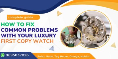 How to Fix Common Problems with Your Luxury First Copy Watch